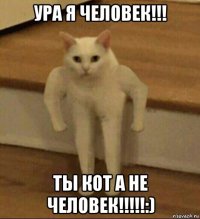 ура я человек!!! ты кот а не человек!!!!!:)