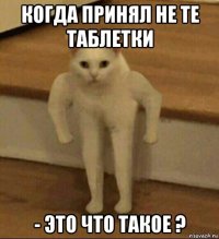 когда принял не те таблетки - это что такое ?