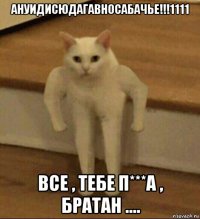 ануидисюдагавносабачье!!!1111 все , тебе п***а , братан ....