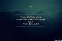 Чтобы дойти до цели, человеку нужно только одно. Идти.
Оноре де Бальзак