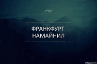 Франкфурт намайнил