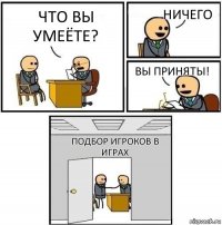 Что вы умеёте? Ничего Вы приняты! Подбор игроков в играх