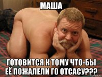 маша готовится к тому что-бы её пожалели го отсасу???