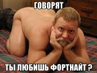 говорят ты любишь фортнайт ?