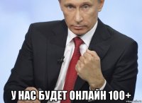  у нас будет онлайн 100+