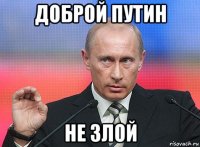 доброй путин не злой