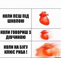 коли пєш під школою коли говориш з дівчиною коли на бугу клює риба !