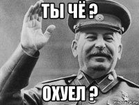 ты чё ? охуел ?