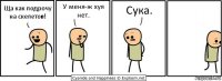 Ща как подрочу на скелетов! У меня-ж хуя нет. Сука.