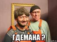  гдемана ?