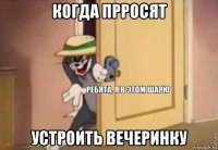 когда прросят устроить вечеринку