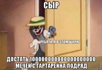 сыр достать 100000000000000000000 мечей с гартарейна подряд