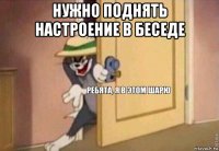 нужно поднять настроение в беседе 