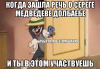 когда зашла речь о сереге медведеве долбаебе и ты в этом участвуешь