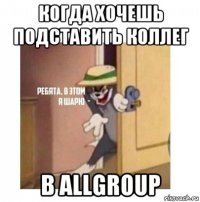 когда хочешь подставить коллег в allgroup