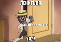 лениться 24/7