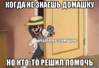 когда не знаешь домашку но кто-то решил помочь