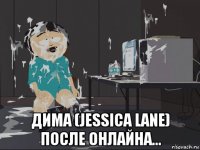  дима (jessica lane) после онлайна...