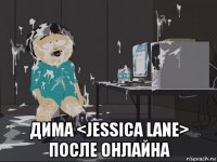  дима <jessica lane> после онлайна