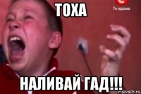 тоха наливай гад!!!