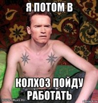 я потом в колхоз пойду работать