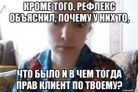 кроме того, рефлекс объяснил, почему у них то, что было и в чем тогда прав клиент по твоему?