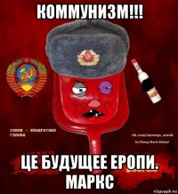 коммунизм!!! це будущее еропи. маркс