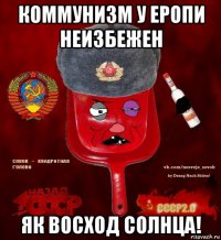 коммунизм у еропи неизбежен як восход солнца!