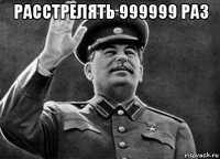 расстрелять 999999 раз 