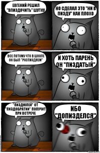 Евгений решил "впиздячить" шутку Но сделал это "ни в пизду" как плохо Все потому что в школе он был "распиздяем" И хоть парень он "пиздатый" "Пиздюлей" от "пиздобратии" получит при встрече Ибо "допизделся"