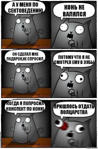 А у меня по сектоведению Конь не валялся Он сделал мне подарок,не спросил. Потому что я не смотрел ему в зубы Когда я попросил конспект по Коню Пришлось отдать полцарства