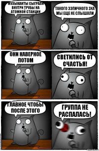 Музыканты сыграли внутри трубы на атомной станции Такого Ээпичного эха мы еще не слышали Они наверное потом светились от счастья! Главное чтобы после этого группа не распалась!