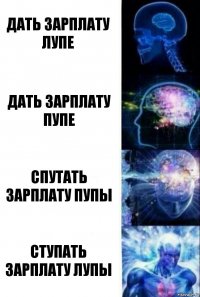 Дать зарплату Лупе Дать зарплату Пупе Спутать зарплату Пупы Ступать зарплату Лупы