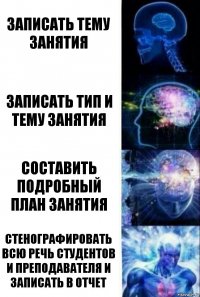 записать тему занятия записать тип и тему занятия составить подробный план занятия стенографировать всю речь студентов и преподавателя и записать в отчет