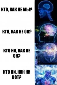 Кто, как не мы? Кто, как не он? Кто ни, как не он? Кто ни, как ни вот?