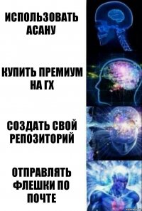 Использовать Асану Купить премиум на ГХ Создать свой репозиторий Отправлять флешки по почте