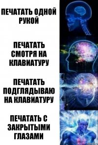 Печатать одной рукой Печатать смотря на клавиатуру Печатать подглядываю на клавиатуру Печатать с закрытыми глазами