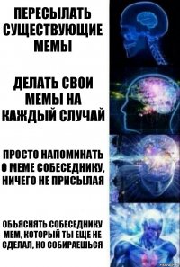 Пересылать существующие мемы Делать свои мемы на каждый случай Просто напоминать о меме собеседнику, ничего не присылая Объяснять собеседнику мем, который ты еще не сделал, но собираешься