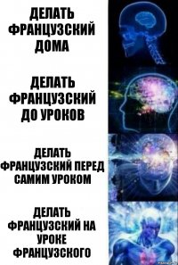 Делать французский дома Делать французский до уроков Делать французский перед самим уроком Делать французский на уроке французского