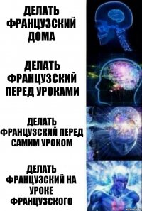 Делать французский дома Делать французский перед уроками Делать французский перед самим уроком Делать французский на уроке французского