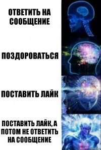 Ответить на сообщение Поздороваться Поставить лайк Поставить лайк, а потом не ответить на сообщение