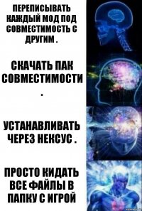 Переписывать каждый мод под совместимость с другим . Скачать пак совместимости . Устанавливать через нексус . Просто кидать все файлы в папку с игрой