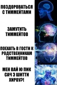 Поздороваться с тиммейтами Замутить тиммейтов Поехать в гости к родственникам тиммейтов МЕН ВАЙ Ю ПИК САЧ Э ШИТТИ ХИРОУ?!