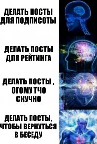 Делать посты для подписоты Делать посты для рейтинга Делать посты , отому тчо скучно Делать посты, чтобы вернуться в беседу