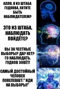 Алло, я из штаба Гудкова, хотите быть наблюдателем? Это из штаба, наблюдать пойдёте? Вы за честные выборы? Да? Нет? Го наблюдать, Гудков зовёт! Самый достойный человек повелевает:" ИДИ НА ВЫБОРЫ!"