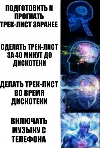 Подготовить и прогнать трек-лист заранее Сделать трек-лист за 40 минут до дискотеки Делать трек-лист во время дискотеки Включать музыку с телефона