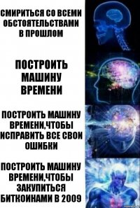 смириться со всеми обстоятельствами в прошлом Построить машину времени Построить машину времени,чтобы исправить все свои ошибки Построить машину времени,чтобы закупиться биткоинами в 2009