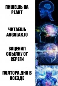 пишешь на реакт читаешь angular.io заценил ссылку от Сереги полтора дня в поезде