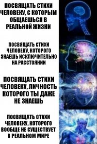 Посвящать стихи человеку, с которым общаешься в реальной жизни Посвящать стихи человеку, которого знаешь исключительно на расстоянии Посвящать стихи человеку, личность которого ты даже не знаешь Посвящать стихи человеку, которого вообще не существует в реальном мире