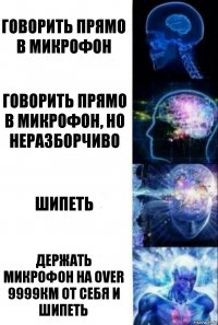 говорить прямо в микрофон говорить прямо в микрофон, но неразборчиво шипеть держать микрофон на Over 9999км от себя и шипеть